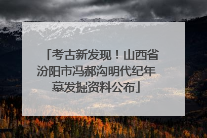 考古新发现！山西省汾阳市冯郝沟明代纪年墓发掘资料公布
